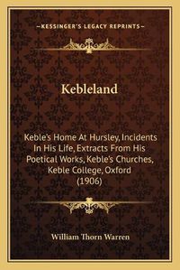 Cover image for Kebleland: Keble's Home at Hursley, Incidents in His Life, Extracts from His Poetical Works, Keble's Churches, Keble College, Oxford (1906)