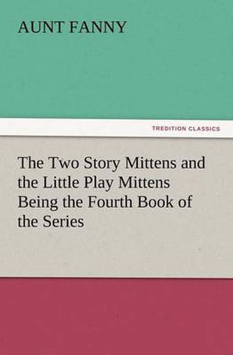 Cover image for The Two Story Mittens and the Little Play Mittens Being the Fourth Book of the Series