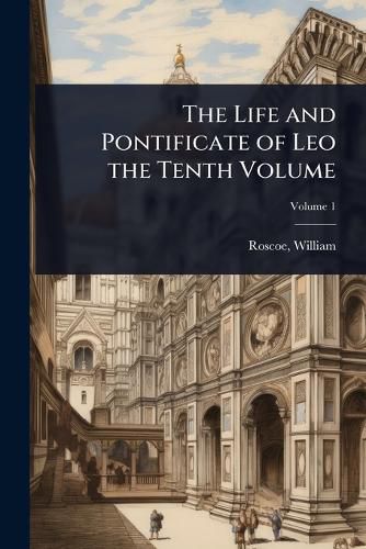 Cover image for The Life and Pontificate of Leo the Tenth Volume