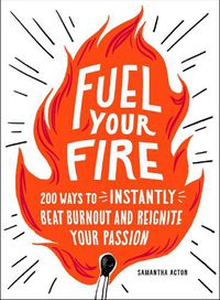 Cover image for Fuel Your Fire: 200 Ways to Instantly Beat Burnout and Reignite Your Passion