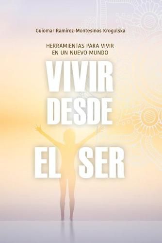 Cover image for Vivir desde el Ser: Herramientas para vivir en un nuevo mundo