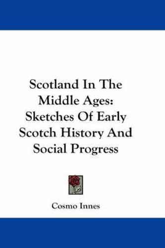 Scotland in the Middle Ages: Sketches of Early Scotch History and Social Progress