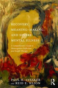 Cover image for Recovery, Meaning-Making, and Severe Mental Illness: A Comprehensive Guide to Metacognitive Reflection and Insight Therapy