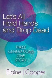 Cover image for Let's All Hold Hands and Drop Dead: Three Generations One Story