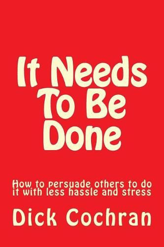 Cover image for It Needs To Be Done: How to persuade others to do it with less hassle and stress