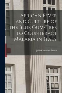 Cover image for African Fever and Culture of the Blue Gum-tree to Counteract Malaria in Italy [microform]