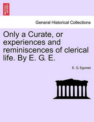 Cover image for Only a Curate, or Experiences and Reminiscences of Clerical Life. by E. G. E.