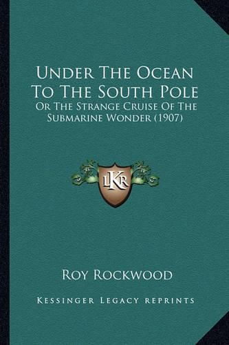 Under the Ocean to the South Pole: Or the Strange Cruise of the Submarine Wonder (1907)