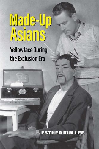 Cover image for Made-Up Asians: Yellowface During the Exclusion Era