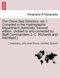 Cover image for The China Sea Directory, Vol. I. Compiled in the Hydrographic Department, Admiralty. Second Edition. (Added to and Corrected by Staff Commanders J. C. Richards and Hitchfield.). Volume I