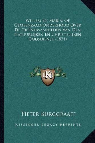 Cover image for Willem En Maria, of Gemeenzaam Onderhoud Over de Grondwaarheden Van Den Natuurlijken En Christelijken Godsdienst (1831)