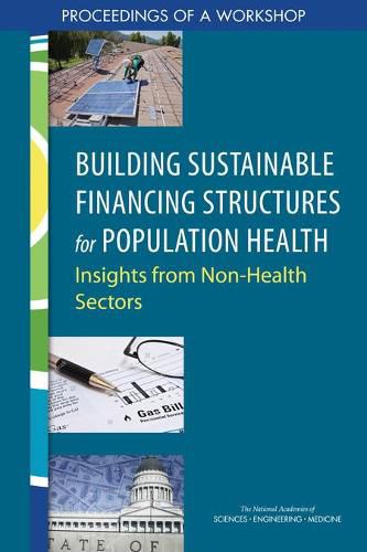 Building Sustainable Financing Structures for Population Health: Insights from Non-Health Sectors: Proceedings of a Workshop