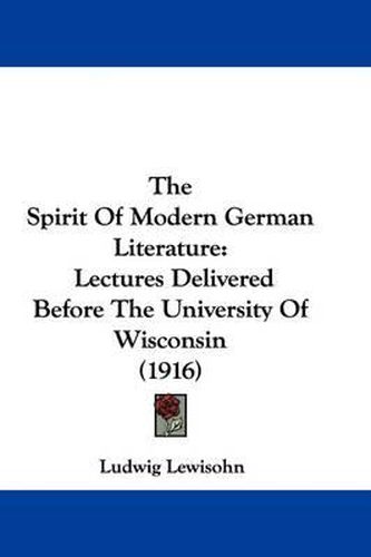 The Spirit of Modern German Literature: Lectures Delivered Before the University of Wisconsin (1916)