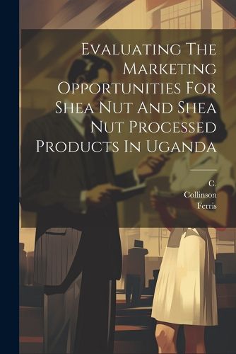 Evaluating The Marketing Opportunities For Shea Nut And Shea Nut Processed Products In Uganda