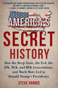 Cover image for America's Secret History: How the Deep State, the Fed, the JFK, MLK, and RFK Assassinations, and Much More Led  to Donald Trump's Presidency