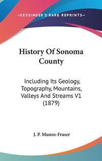 Cover image for History of Sonoma County: Including Its Geology, Topography, Mountains, Valleys and Streams V1 (1879)