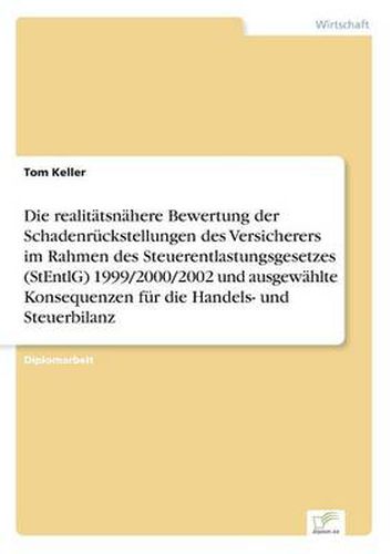 Cover image for Die realitatsnahere Bewertung der Schadenruckstellungen des Versicherers im Rahmen des Steuerentlastungsgesetzes (StEntlG) 1999/2000/2002 und ausgewahlte Konsequenzen fur die Handels- und Steuerbilanz