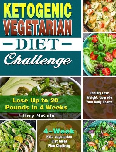 Cover image for Ketogenic Vegetarian Diet Challenge: 4-Week Keto Vegetarian Diet Meal Plan Challenge - Rapidly Lose Weight, Upgrade Your Body Health - Lose Up to 20 Pounds in 4 Weeks