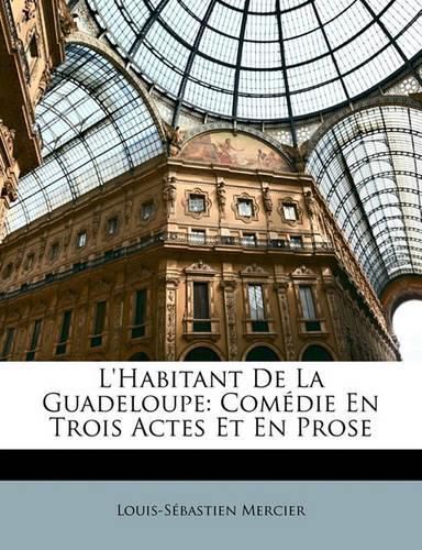 L'Habitant de La Guadeloupe: Com Die En Trois Actes Et En Prose