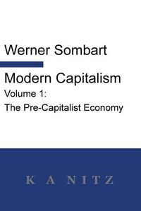 Cover image for Modern Capitalism - Volume 1: The Pre-Capitalist Economy: A systematic historical depiction of Pan-European economic life from its origins to the present day