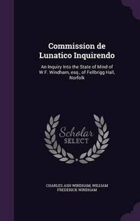 Cover image for Commission de Lunatico Inquirendo: An Inquiry Into the State of Mind of W.F. Windham, Esq., of Fellbrigg Hall, Norfolk