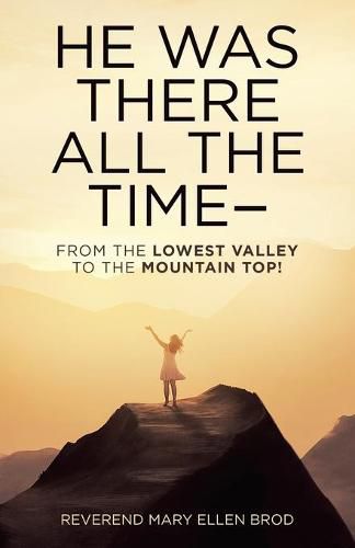 Cover image for He Was There All the Time--: From the Lowest Valley to the Mountain Top!