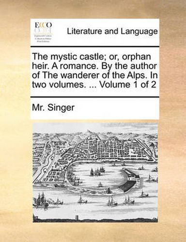 Cover image for The Mystic Castle; Or, Orphan Heir. a Romance. by the Author of the Wanderer of the Alps. in Two Volumes. ... Volume 1 of 2