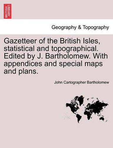 Cover image for Gazetteer of the British Isles, Statistical and Topographical. Edited by J. Bartholomew. with Appendices and Special Maps and Plans.