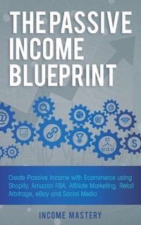 Cover image for The Passive Income Blueprint: Create Passive Income with Ecommerce using Shopify, Amazon FBA, Affiliate Marketing, Retail Arbitrage, eBay and Social Media