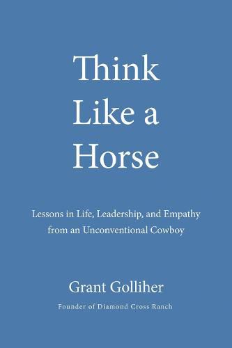 Cover image for Think Like A Horse: Lessons in Life, Leadership, and Empathy from an Unconventional Cowboy