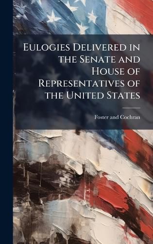 Cover image for Eulogies Delivered in the Senate and House of Representatives of the United States