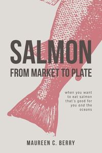 Cover image for Salmon From Market To Plate: when you want to eat salmon that is good for you and the oceans