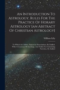 Cover image for An Introduction To Astrology, Rules For The Practice Of Horary Astrology [an Abstract Of Christian Astrology]
