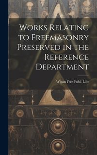 Cover image for Works Relating to Freemasonry Preserved in the Reference Department