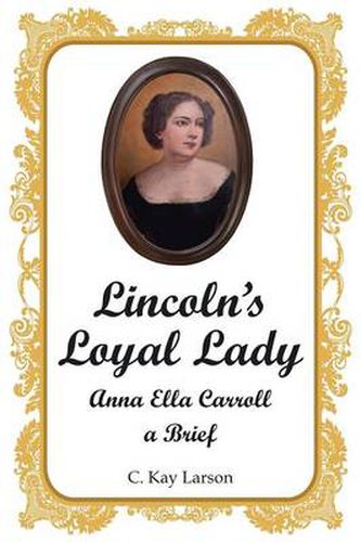 Lincoln's Loyal Lady: Anna Ella Carroll, a Brief