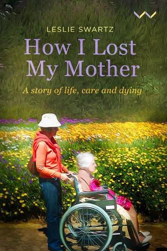 Cover image for How I Lost My Mother: A Story of Life, Care and Dying