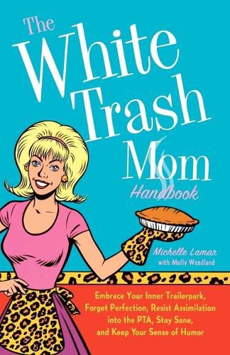 Cover image for The White Trash Mom Handbook: Embrace Your Inner Trailerpark, Forget Perfection, Resist Assimilation Into the Pta, Stay Sane, and Keep Your Sense of Humor