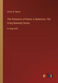 Cover image for The Romance of Elaine; A Detective, The Craig Kennedy Series