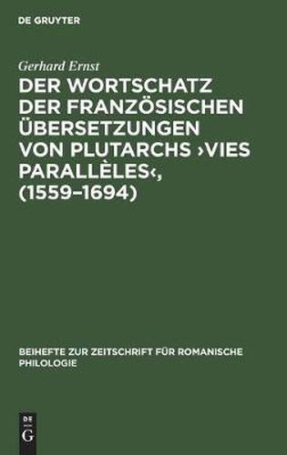 Der Wortschatz Der Franzoesischen UEbersetzungen Von Plutarchs >Vies Paralleles: Lexikologische Untersuchungen Zur Herausbildung Des Francais Litteraire Vom 16. Zum 17. Jahrhundert