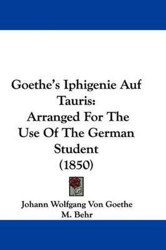 Cover image for Goethe's Iphigenie Auf Tauris: Arranged For The Use Of The German Student (1850)