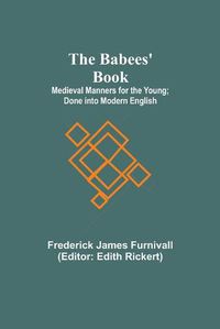 Cover image for The Babees' Book; Medieval Manners for the Young; Done into Modern English