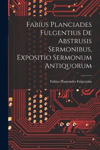 Cover image for Fabius Planciades Fulgentius de Abstrusis Sermonibus, Expositio Sermonum Antiquorum