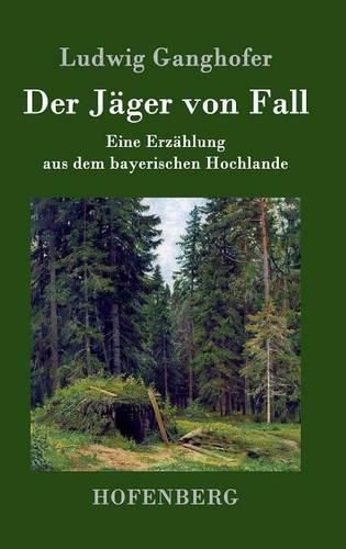 Der Jager von Fall: Eine Erzahlung aus dem bayerischen Hochlande