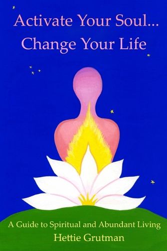 Cover image for Activate Your Soul...Change Your Life: A Guide to Spiritual and Abundant Living