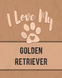 Cover image for I Love My Golden Retriever: For the Pet You Love, Track Vet, Health, Medical, Vaccinations and More in this Book