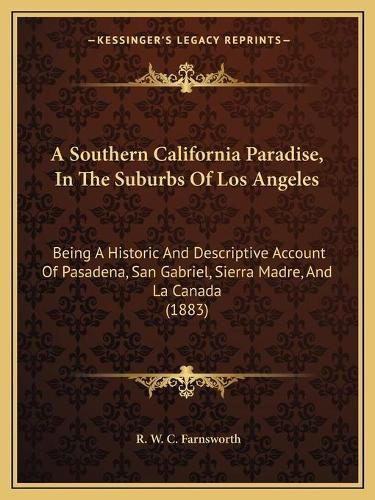 A Southern California Paradise, in the Suburbs of Los Angeles: Being a Historic and Descriptive Account of Pasadena, San Gabriel, Sierra Madre, and La Canada (1883)