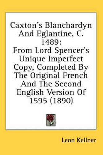 Cover image for Caxton's Blanchardyn and Eglantine, C. 1489: From Lord Spencer's Unique Imperfect Copy, Completed by the Original French and the Second English Version of 1595 (1890)