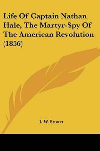 Cover image for Life of Captain Nathan Hale, the Martyr-Spy of the American Revolution (1856)