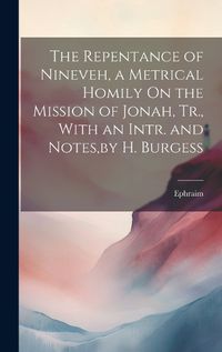 Cover image for The Repentance of Nineveh, a Metrical Homily On the Mission of Jonah, Tr., With an Intr. and Notes, by H. Burgess