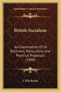 Cover image for British Socialism: An Examination of Its Doctrines, Policy, Aims, and Practical Proposals (1908)